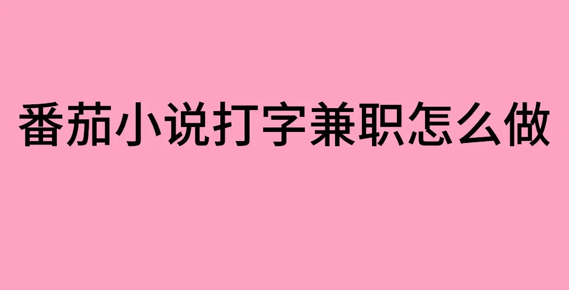 番茄小说打字兼职靠谱吗？- 番茄小说打字兼职怎么做？《番茄小说打字兼职》全攻略- 在家用手机做的正规兼职工作真实分享